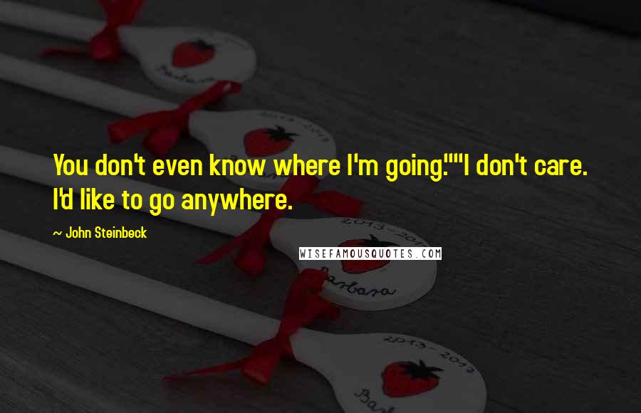 John Steinbeck Quotes: You don't even know where I'm going.""I don't care. I'd like to go anywhere.