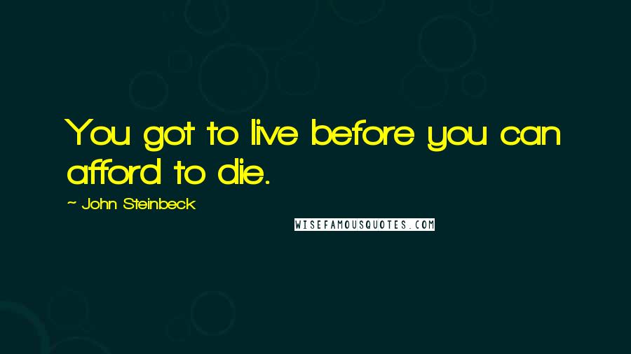 John Steinbeck Quotes: You got to live before you can afford to die.