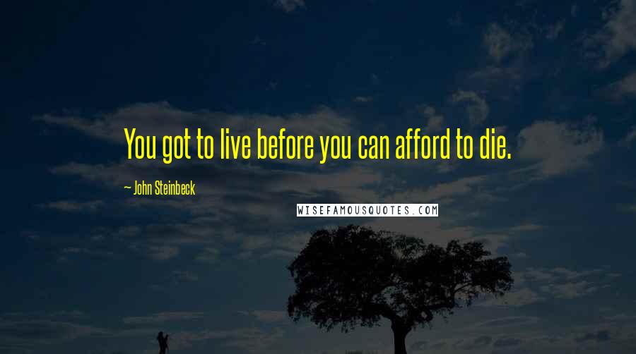 John Steinbeck Quotes: You got to live before you can afford to die.