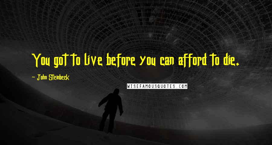 John Steinbeck Quotes: You got to live before you can afford to die.