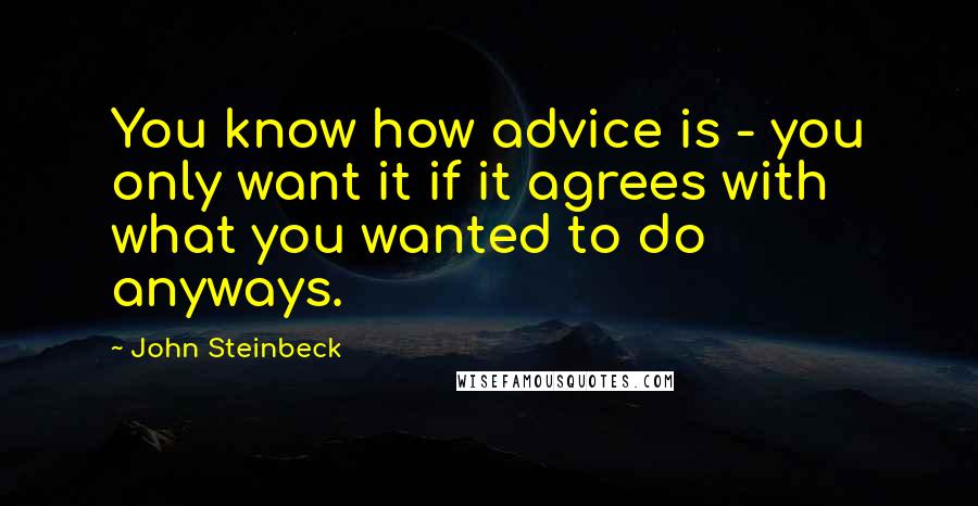 John Steinbeck Quotes: You know how advice is - you only want it if it agrees with what you wanted to do anyways.