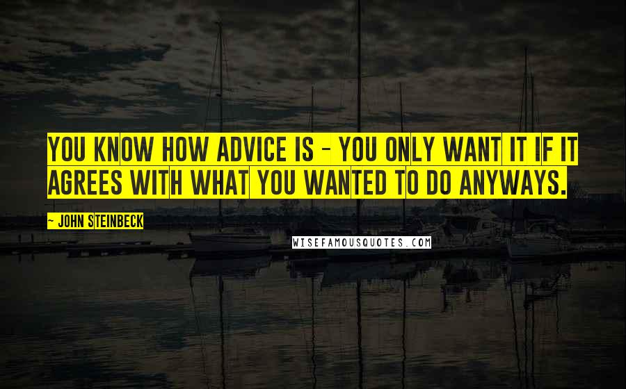 John Steinbeck Quotes: You know how advice is - you only want it if it agrees with what you wanted to do anyways.