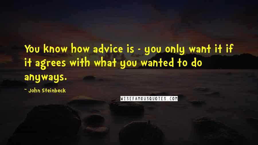 John Steinbeck Quotes: You know how advice is - you only want it if it agrees with what you wanted to do anyways.