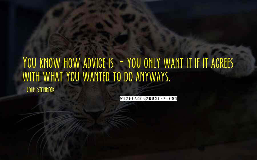 John Steinbeck Quotes: You know how advice is - you only want it if it agrees with what you wanted to do anyways.