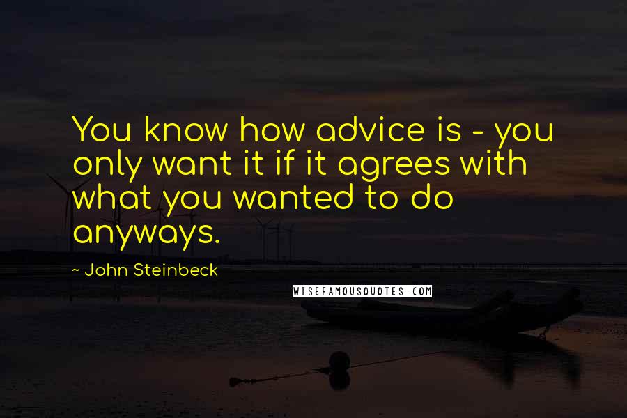 John Steinbeck Quotes: You know how advice is - you only want it if it agrees with what you wanted to do anyways.