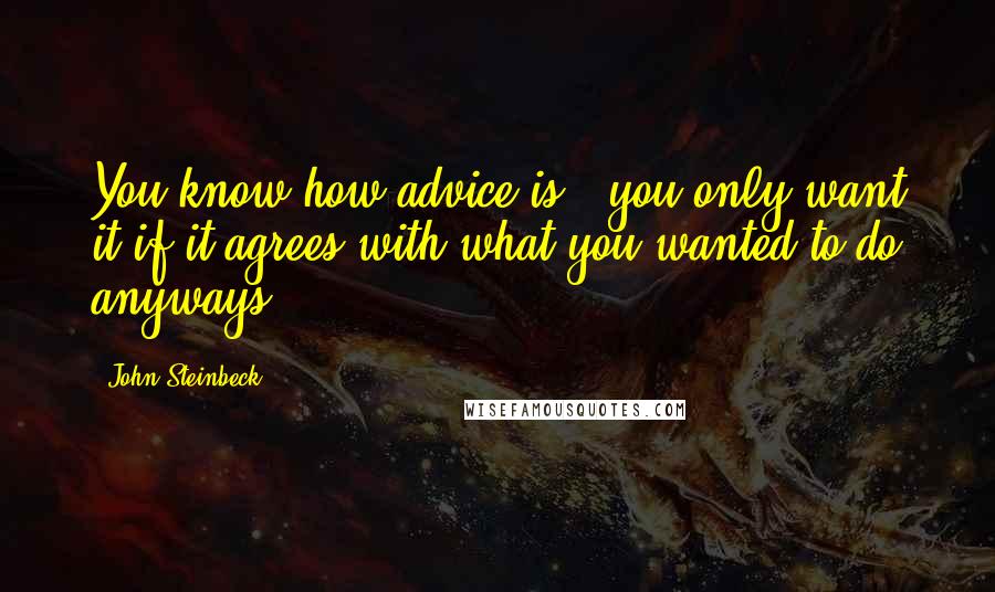 John Steinbeck Quotes: You know how advice is - you only want it if it agrees with what you wanted to do anyways.