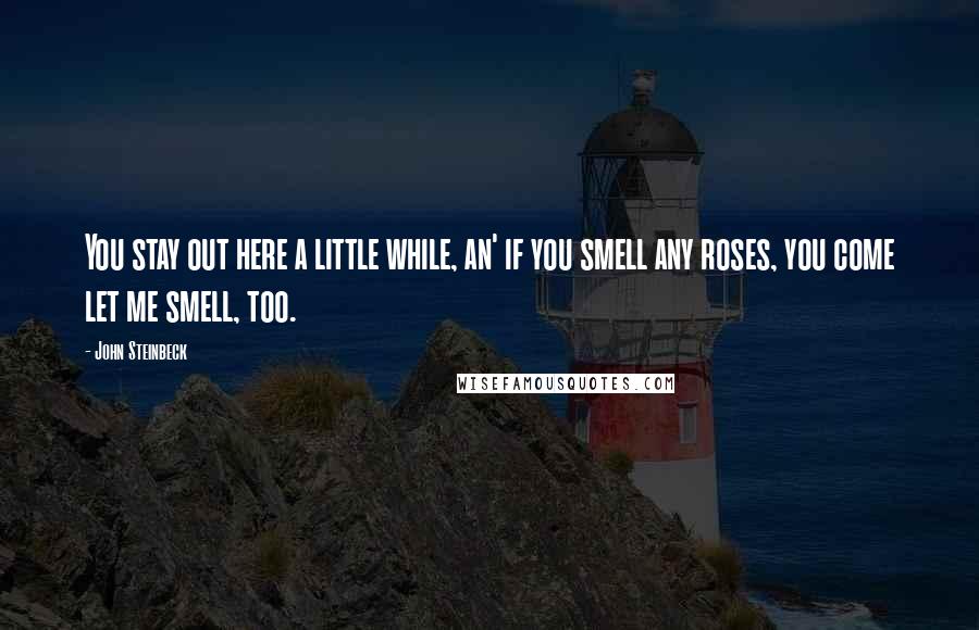 John Steinbeck Quotes: You stay out here a little while, an' if you smell any roses, you come let me smell, too.