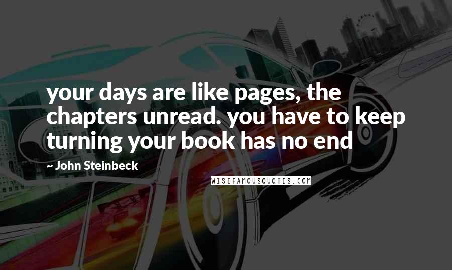 John Steinbeck Quotes: your days are like pages, the chapters unread. you have to keep turning your book has no end
