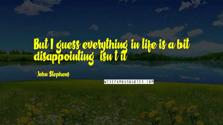 John Stephens Quotes: But I guess everything in life is a bit disappointing, isn't it?