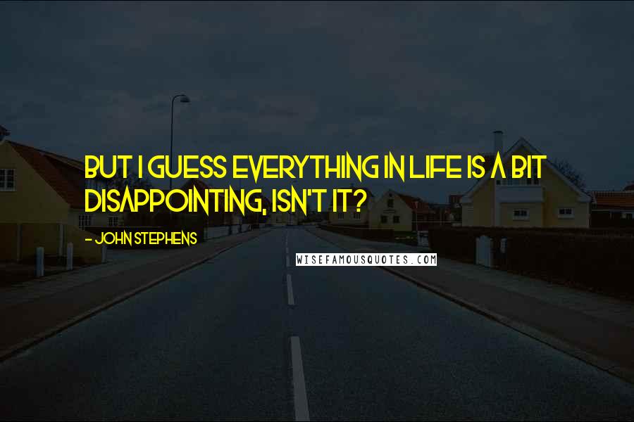 John Stephens Quotes: But I guess everything in life is a bit disappointing, isn't it?