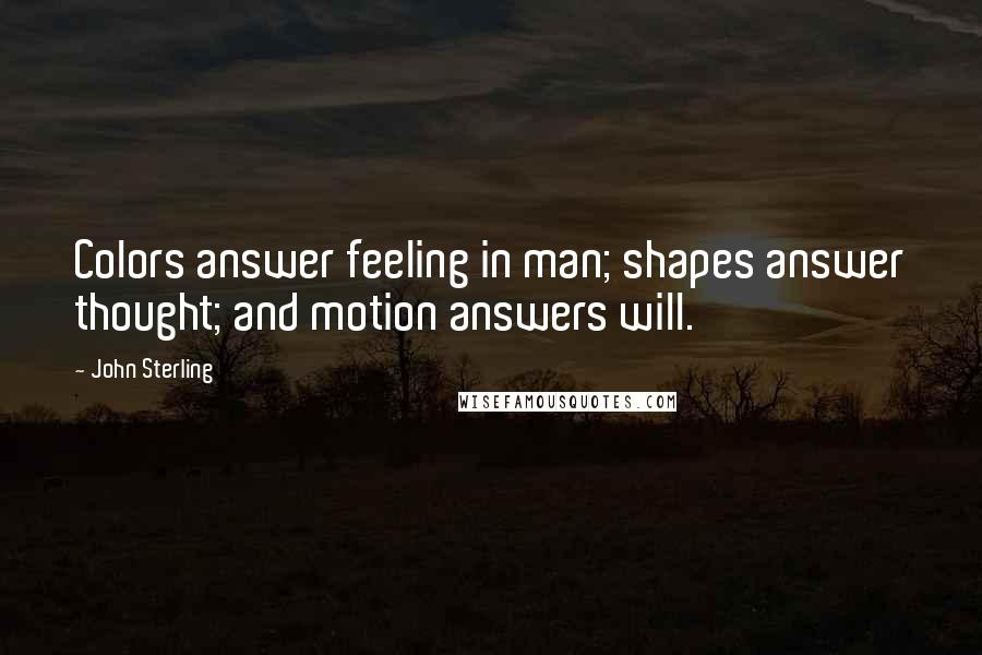 John Sterling Quotes: Colors answer feeling in man; shapes answer thought; and motion answers will.