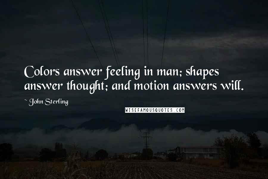 John Sterling Quotes: Colors answer feeling in man; shapes answer thought; and motion answers will.
