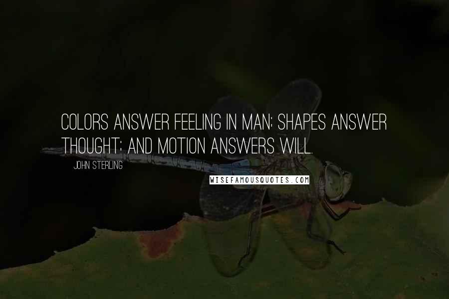 John Sterling Quotes: Colors answer feeling in man; shapes answer thought; and motion answers will.