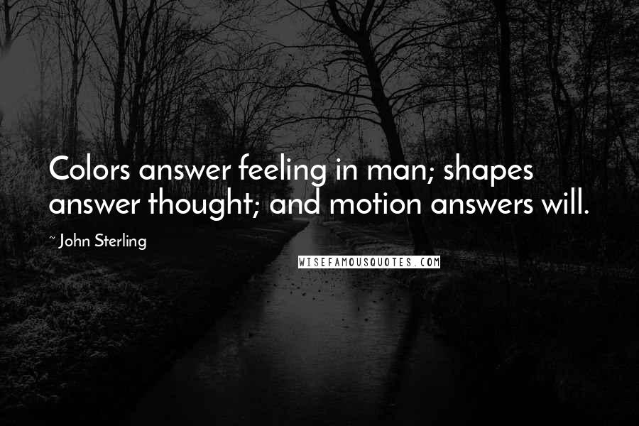 John Sterling Quotes: Colors answer feeling in man; shapes answer thought; and motion answers will.