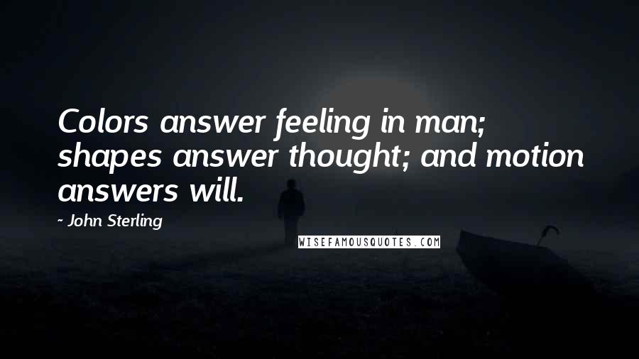 John Sterling Quotes: Colors answer feeling in man; shapes answer thought; and motion answers will.