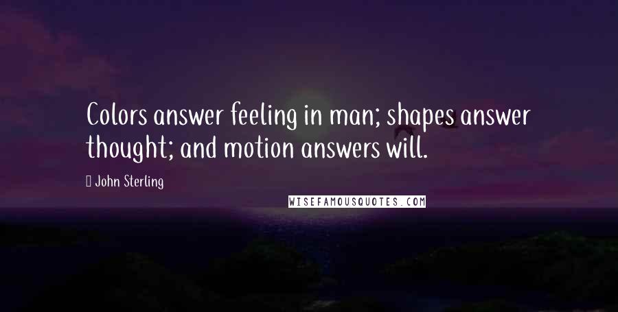 John Sterling Quotes: Colors answer feeling in man; shapes answer thought; and motion answers will.