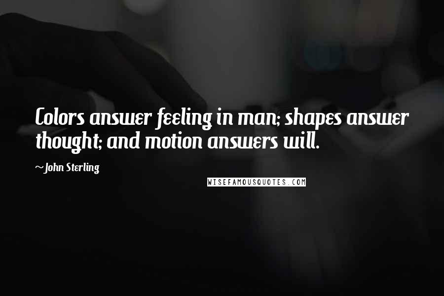 John Sterling Quotes: Colors answer feeling in man; shapes answer thought; and motion answers will.