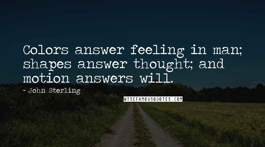 John Sterling Quotes: Colors answer feeling in man; shapes answer thought; and motion answers will.