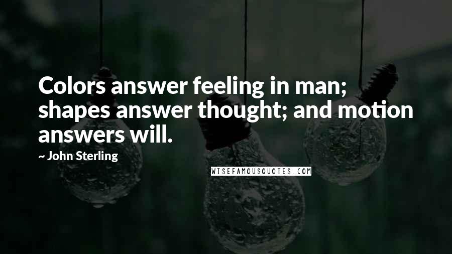 John Sterling Quotes: Colors answer feeling in man; shapes answer thought; and motion answers will.