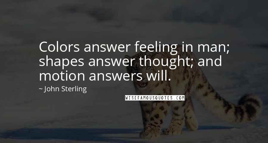 John Sterling Quotes: Colors answer feeling in man; shapes answer thought; and motion answers will.