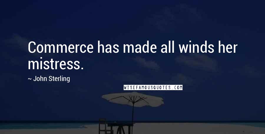John Sterling Quotes: Commerce has made all winds her mistress.