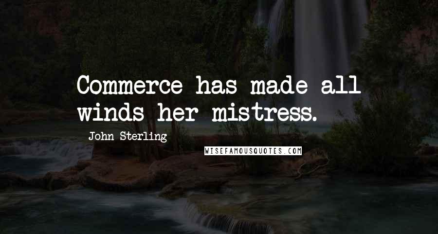 John Sterling Quotes: Commerce has made all winds her mistress.