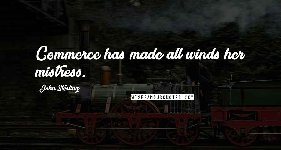 John Sterling Quotes: Commerce has made all winds her mistress.