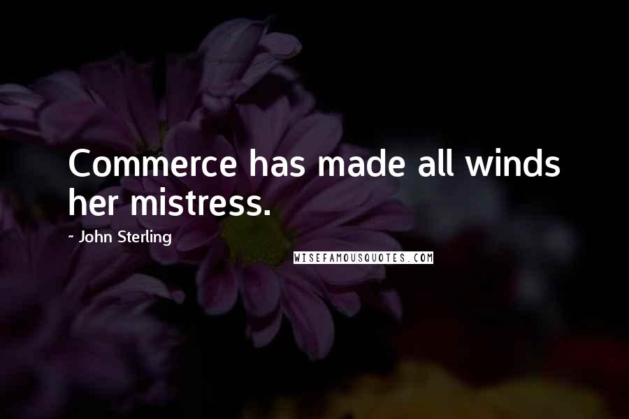 John Sterling Quotes: Commerce has made all winds her mistress.