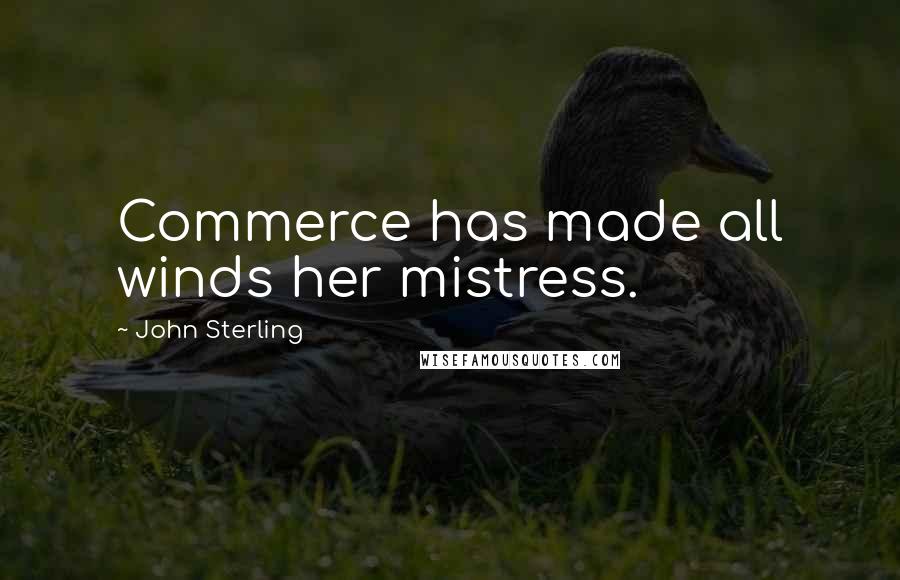 John Sterling Quotes: Commerce has made all winds her mistress.