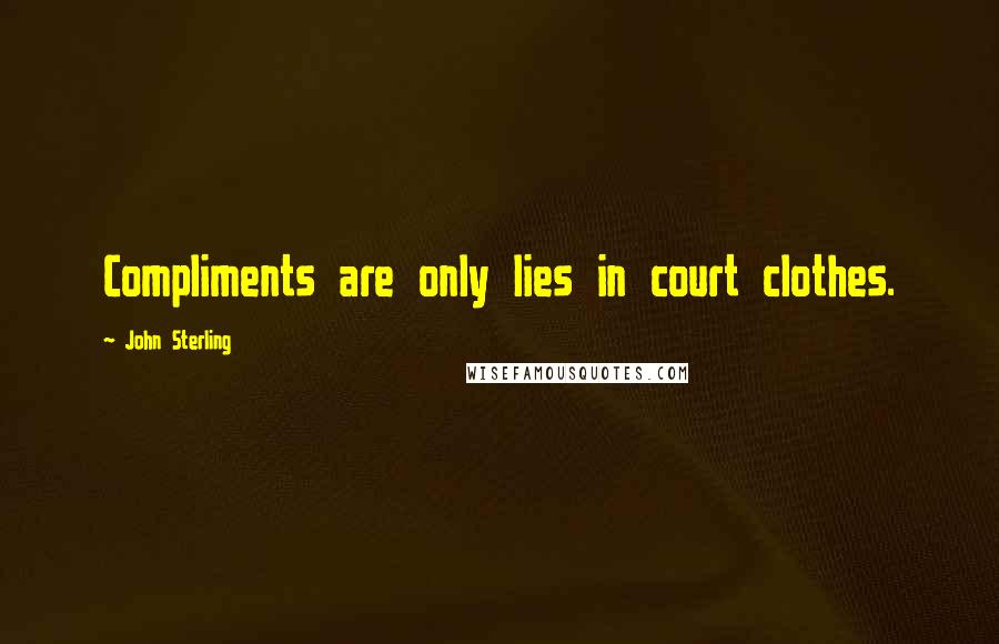 John Sterling Quotes: Compliments are only lies in court clothes.
