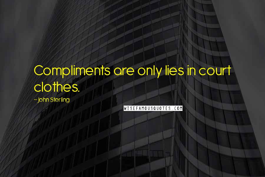 John Sterling Quotes: Compliments are only lies in court clothes.