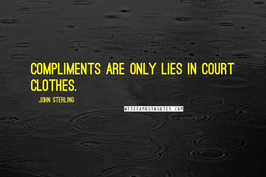 John Sterling Quotes: Compliments are only lies in court clothes.