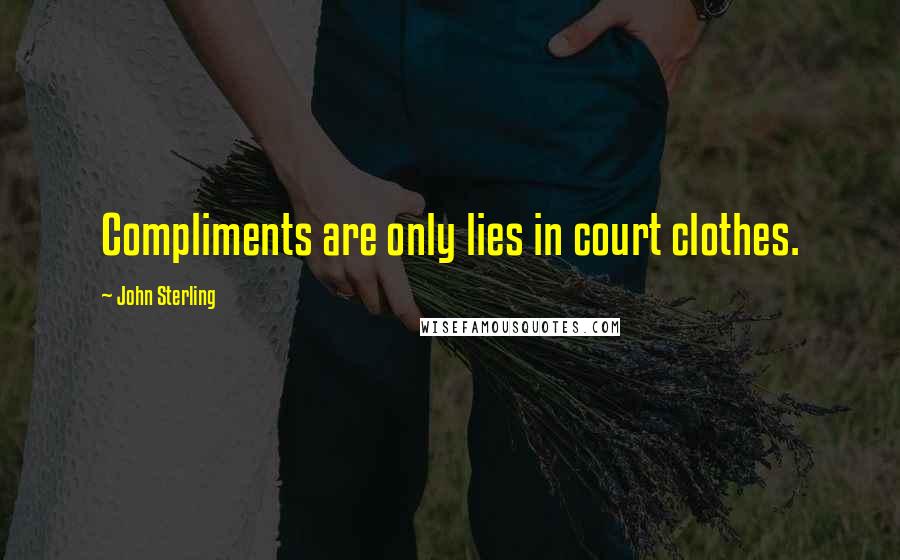 John Sterling Quotes: Compliments are only lies in court clothes.