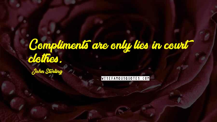 John Sterling Quotes: Compliments are only lies in court clothes.