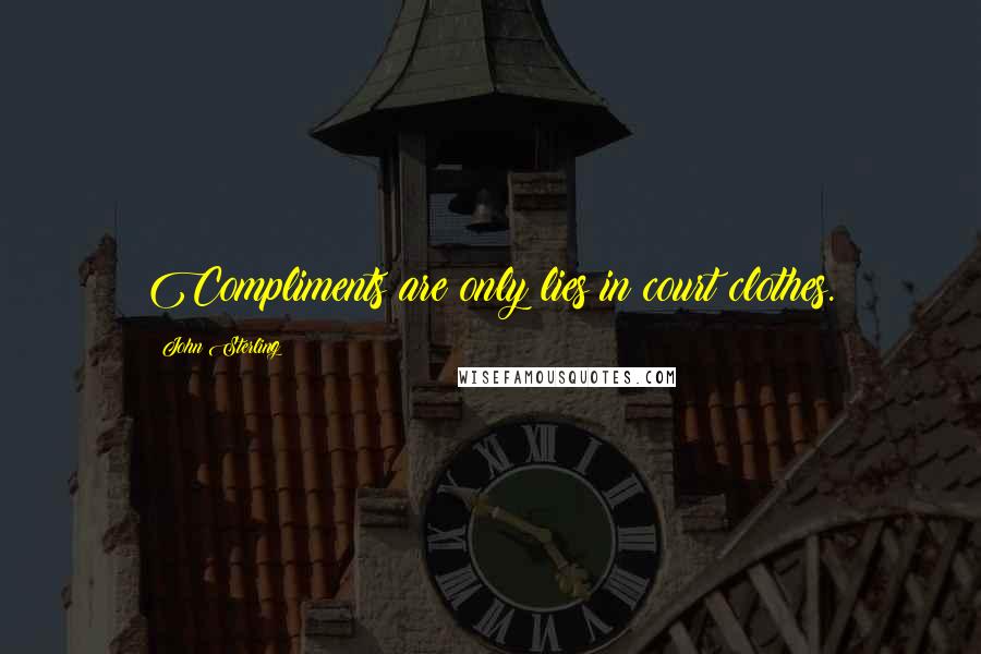 John Sterling Quotes: Compliments are only lies in court clothes.