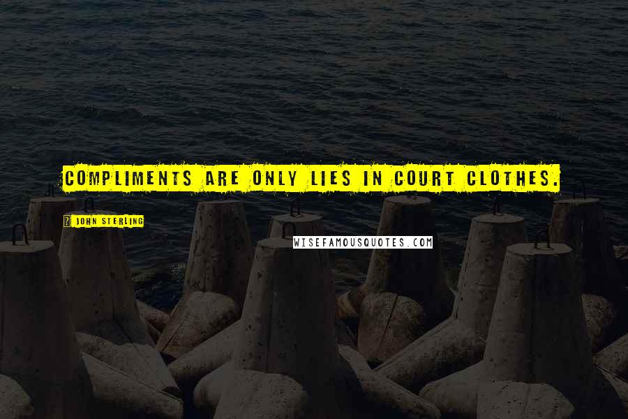 John Sterling Quotes: Compliments are only lies in court clothes.
