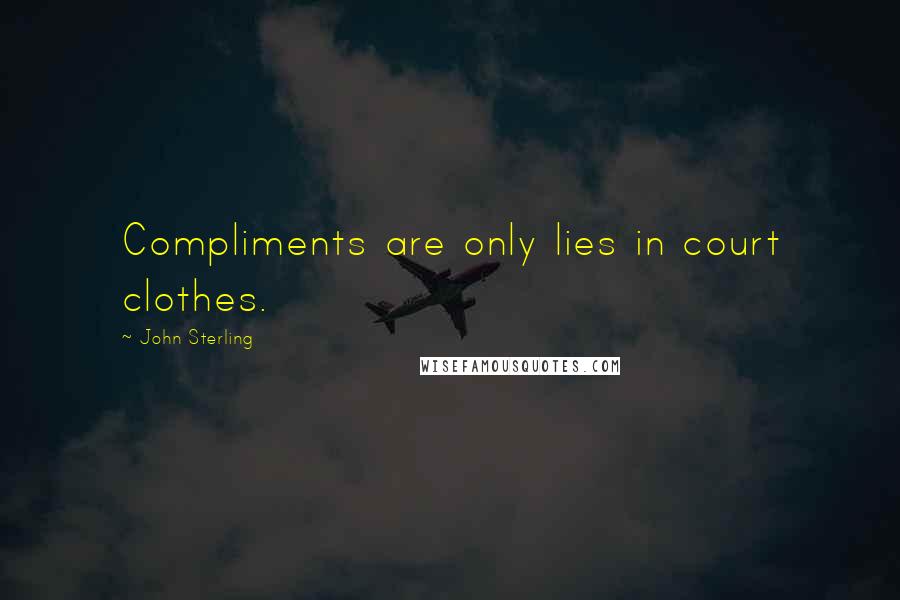 John Sterling Quotes: Compliments are only lies in court clothes.
