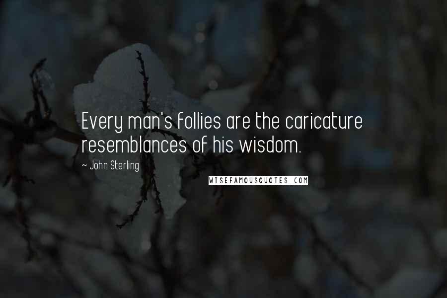 John Sterling Quotes: Every man's follies are the caricature resemblances of his wisdom.