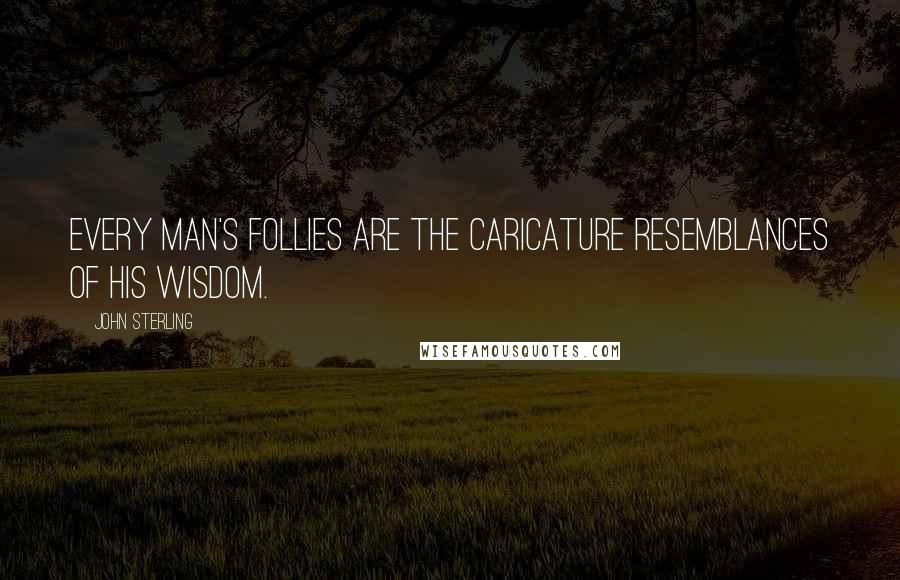 John Sterling Quotes: Every man's follies are the caricature resemblances of his wisdom.