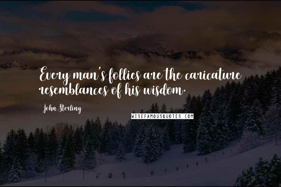 John Sterling Quotes: Every man's follies are the caricature resemblances of his wisdom.