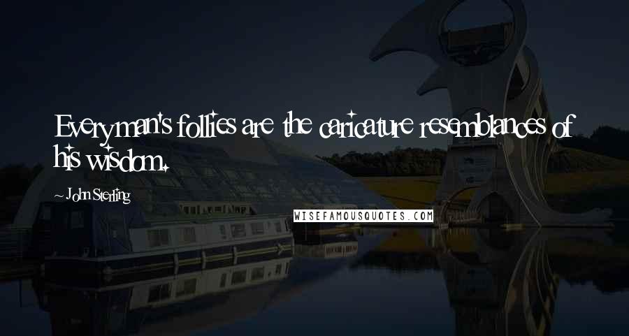John Sterling Quotes: Every man's follies are the caricature resemblances of his wisdom.