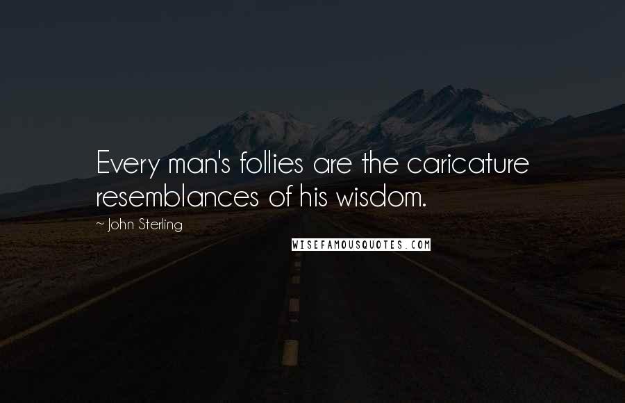 John Sterling Quotes: Every man's follies are the caricature resemblances of his wisdom.
