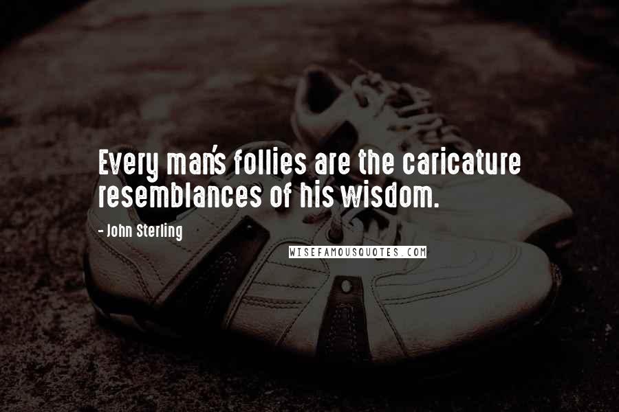 John Sterling Quotes: Every man's follies are the caricature resemblances of his wisdom.