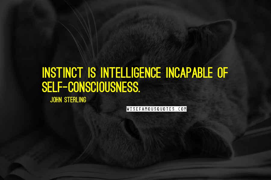 John Sterling Quotes: Instinct is intelligence incapable of self-consciousness.