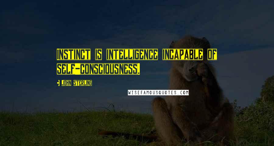 John Sterling Quotes: Instinct is intelligence incapable of self-consciousness.