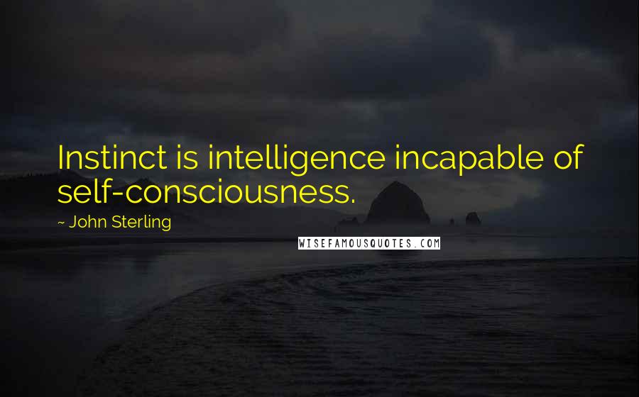 John Sterling Quotes: Instinct is intelligence incapable of self-consciousness.
