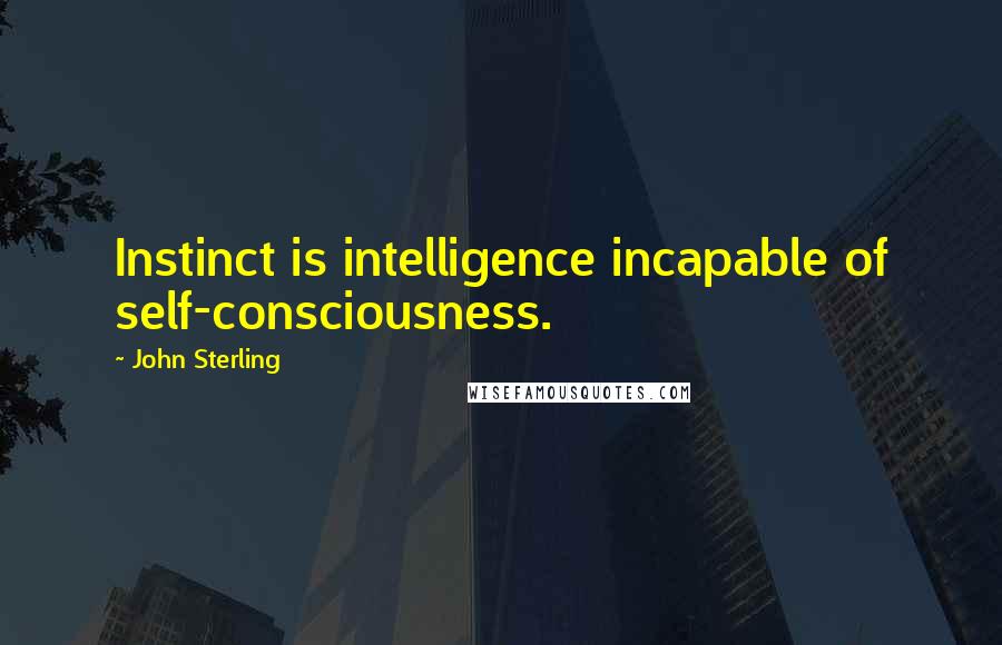 John Sterling Quotes: Instinct is intelligence incapable of self-consciousness.