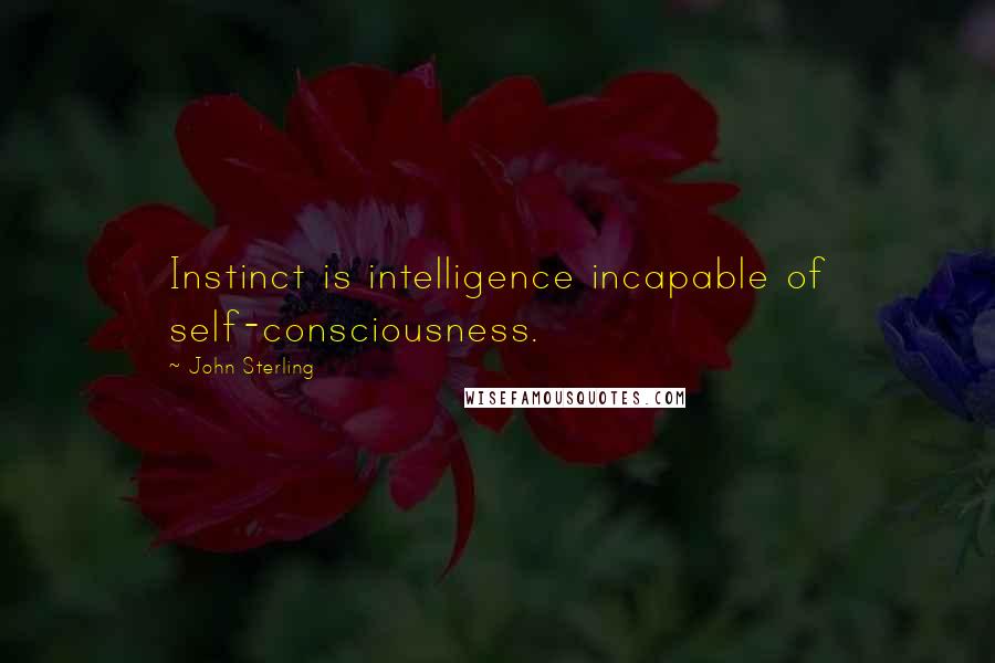 John Sterling Quotes: Instinct is intelligence incapable of self-consciousness.
