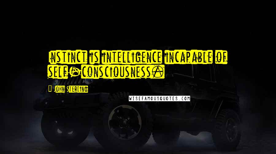 John Sterling Quotes: Instinct is intelligence incapable of self-consciousness.