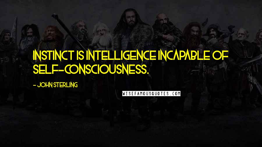 John Sterling Quotes: Instinct is intelligence incapable of self-consciousness.